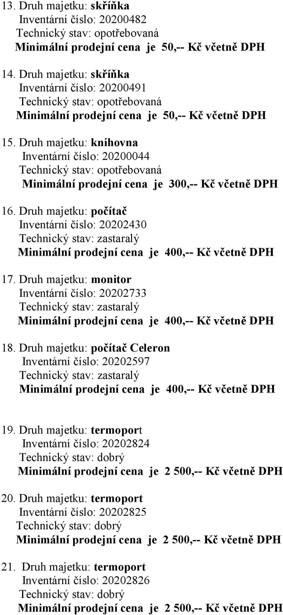 Druh majetku: knihovna Inventární číslo: 20200044 Minimální prodejní cena je 300,-- Kč včetně DPH 16. Druh majetku: počítač Inventární číslo: 20202430 17.