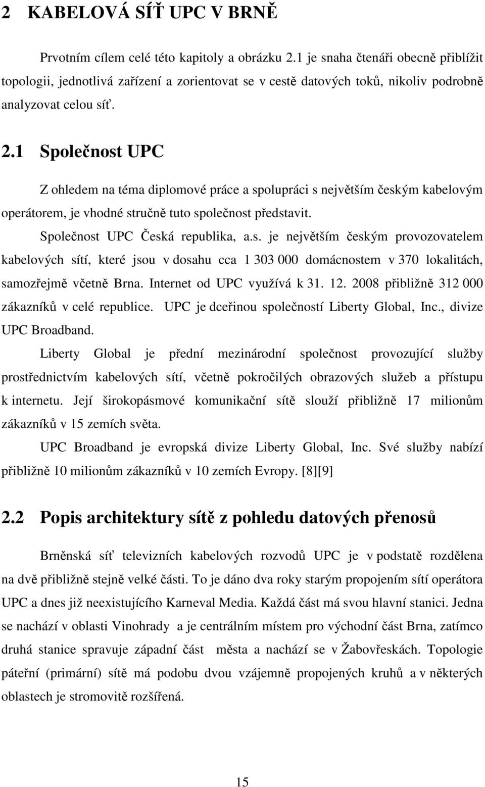 1 Společnost UPC Z ohledem na téma diplomové práce a spolupráci s největším českým kabelovým operátorem, je vhodné stručně tuto společnost představit. Společnost UPC Česká republika, a.s. je největším českým provozovatelem kabelových sítí, které jsou v dosahu cca 1 303 000 domácnostem v 370 lokalitách, samozřejmě včetně Brna.