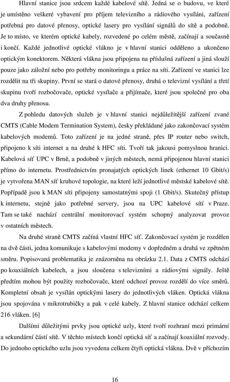Je to místo, ve kterém optické kabely, rozvedené po celém městě, začínají a současně i končí. Každé jednotlivé optické vlákno je v hlavní stanici odděleno a ukončeno optickým konektorem.