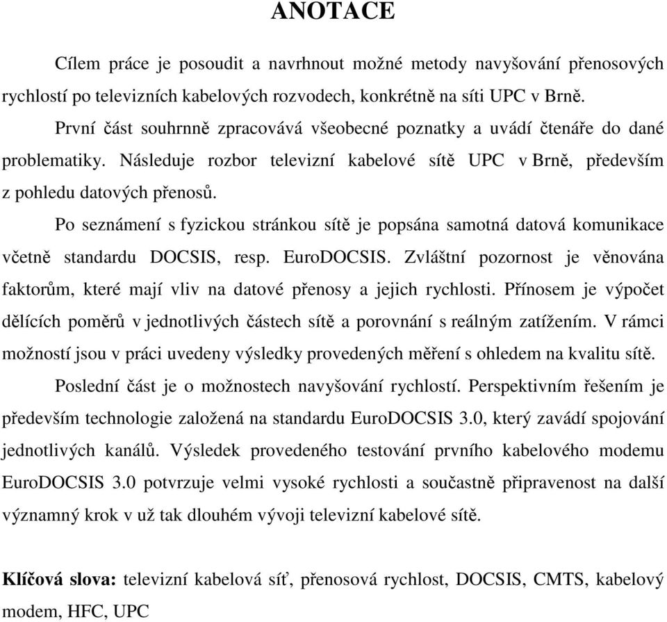 Po seznámení s fyzickou stránkou sítě je popsána samotná datová komunikace včetně standardu DOCSIS, resp. EuroDOCSIS.