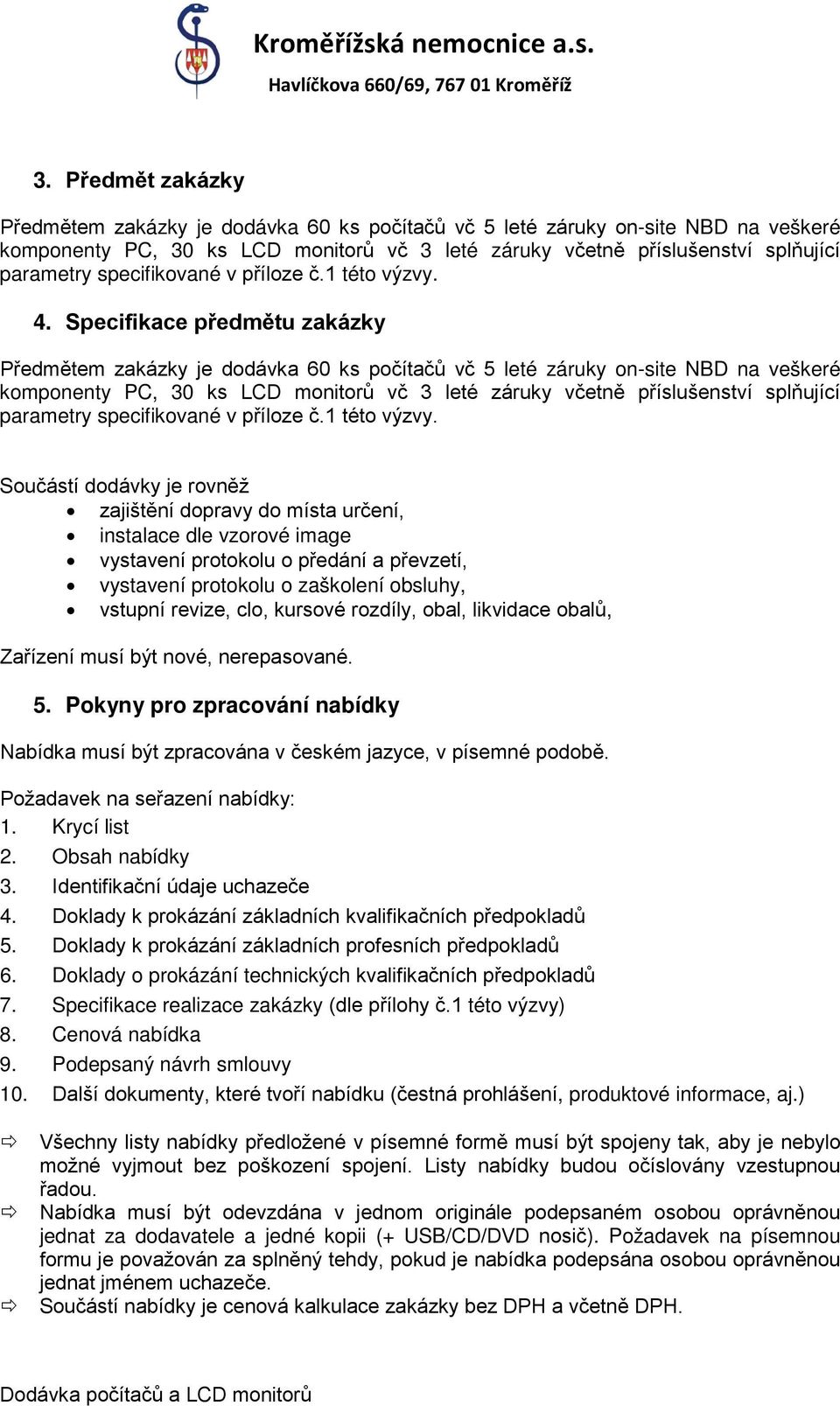 Specifikace předmětu zakázky Předmětem zakázky je dodávka 60 ks počítačů vč 5 leté záruky on-site NBD na veškeré komponenty PC, 30 ks LCD monitorů vč 3 leté záruky včetně příslušenství splňující