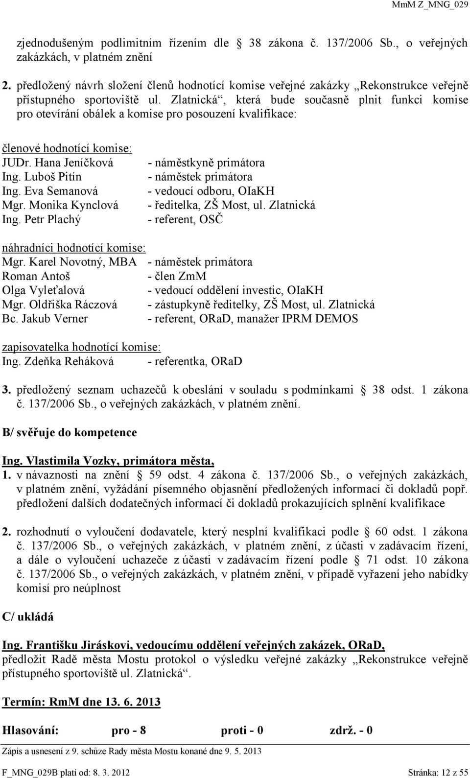 Zlatnická, která bude současně plnit funkci komise pro otevírání obálek a komise pro posouzení kvalifikace: členové hodnotící komise: JUDr. Hana Jeníčková Ing. Luboš Pitín Ing. Eva Semanová Mgr.