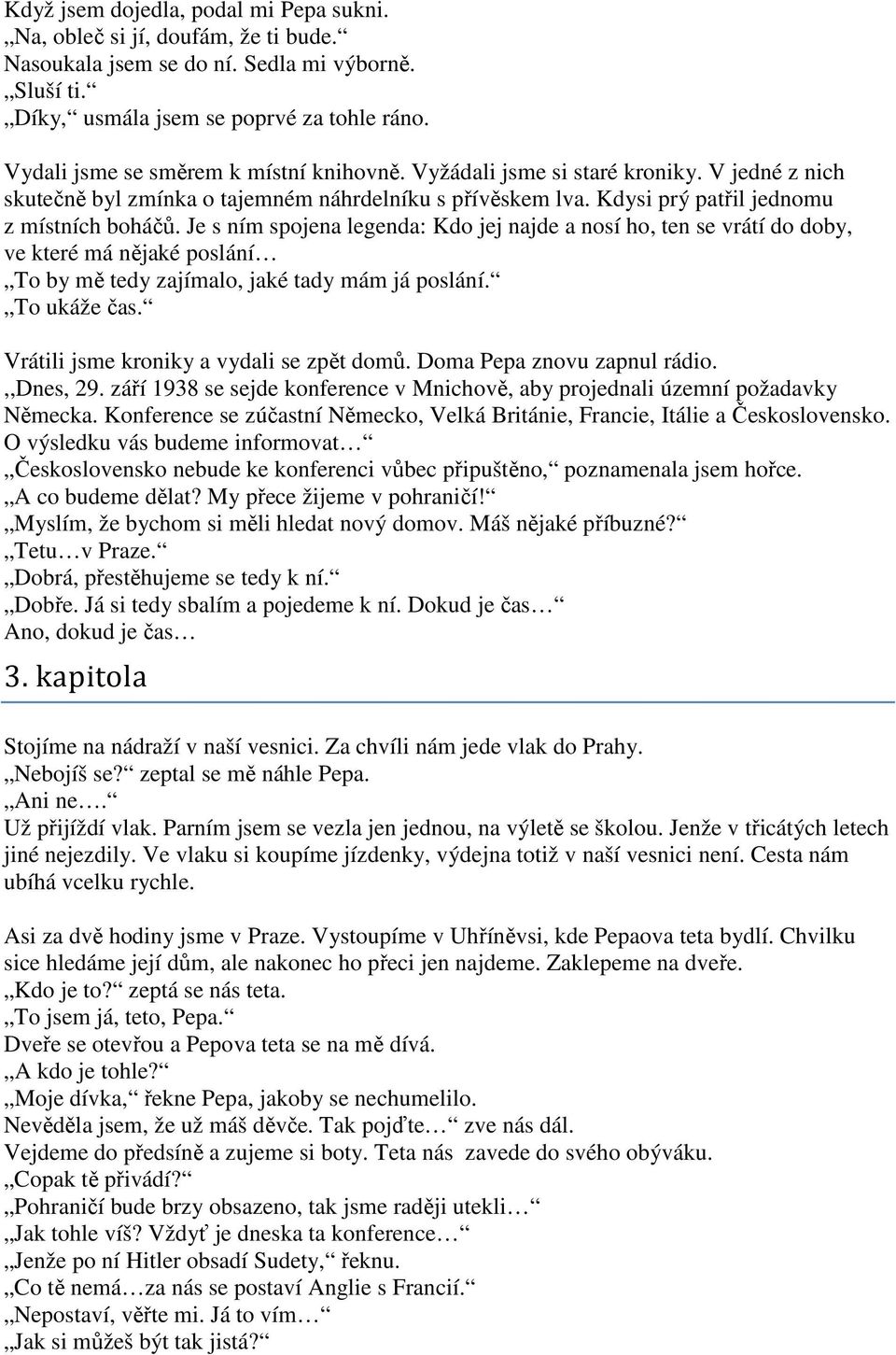 Je s ním spojena legenda: Kdo jej najde a nosí ho, ten se vrátí do doby, ve které má nějaké poslání To by mě tedy zajímalo, jaké tady mám já poslání. To ukáže čas.