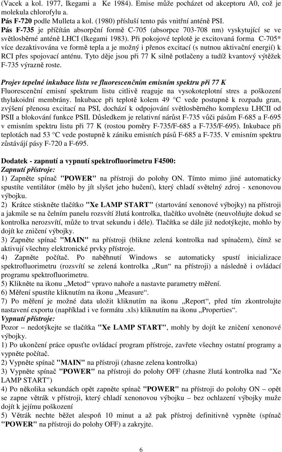 Při pokojové teplotě je excitovaná forma C-705* více dezaktivována ve formě tepla a je možný i přenos excitací (s nutnou aktivační energií) k RCI přes spojovací anténu.