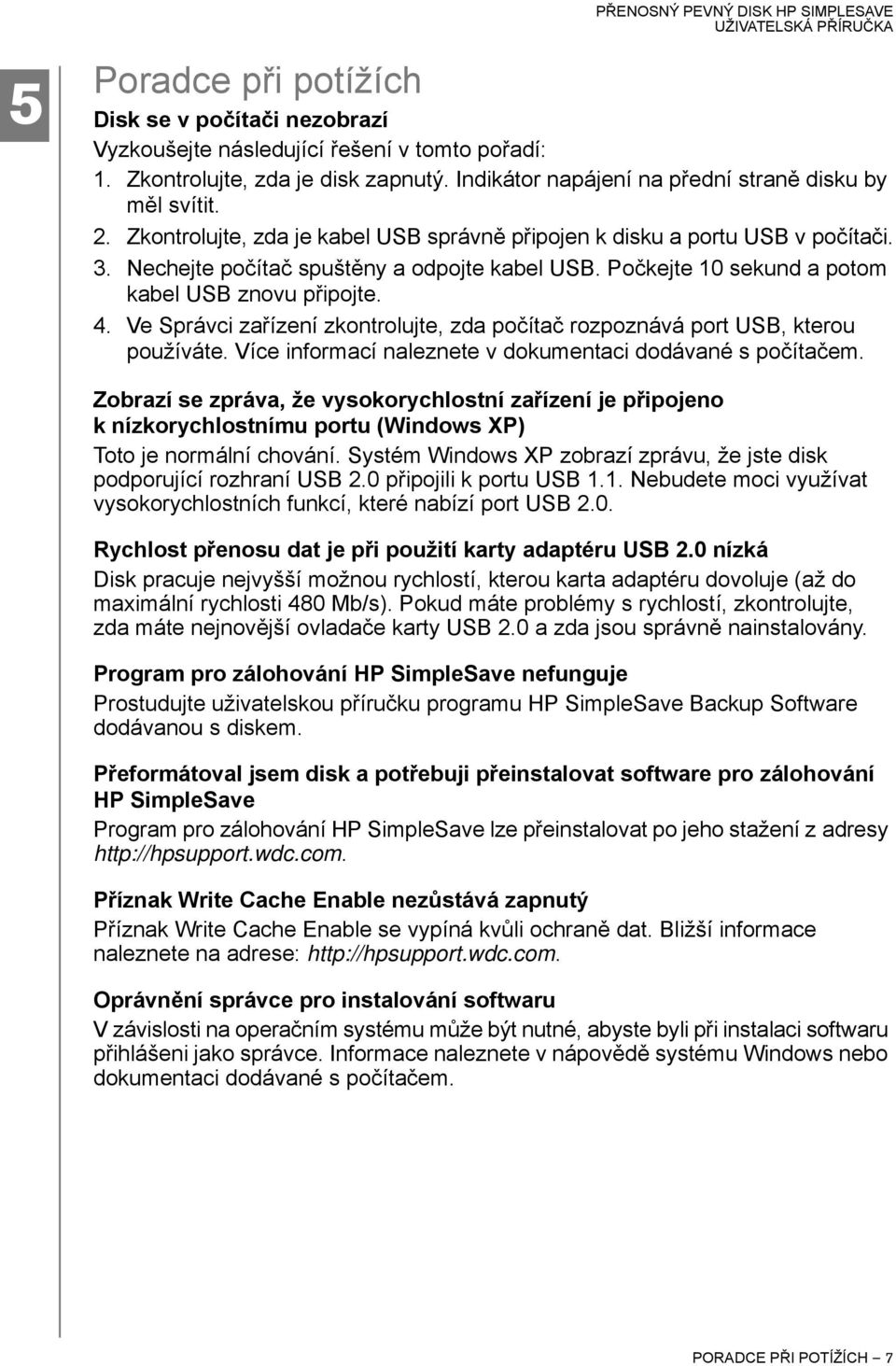 Ve Správci zařízení zkontrolujte, zda počítač rozpoznává port USB, kterou používáte. Více informací naleznete v dokumentaci dodávané s počítačem.