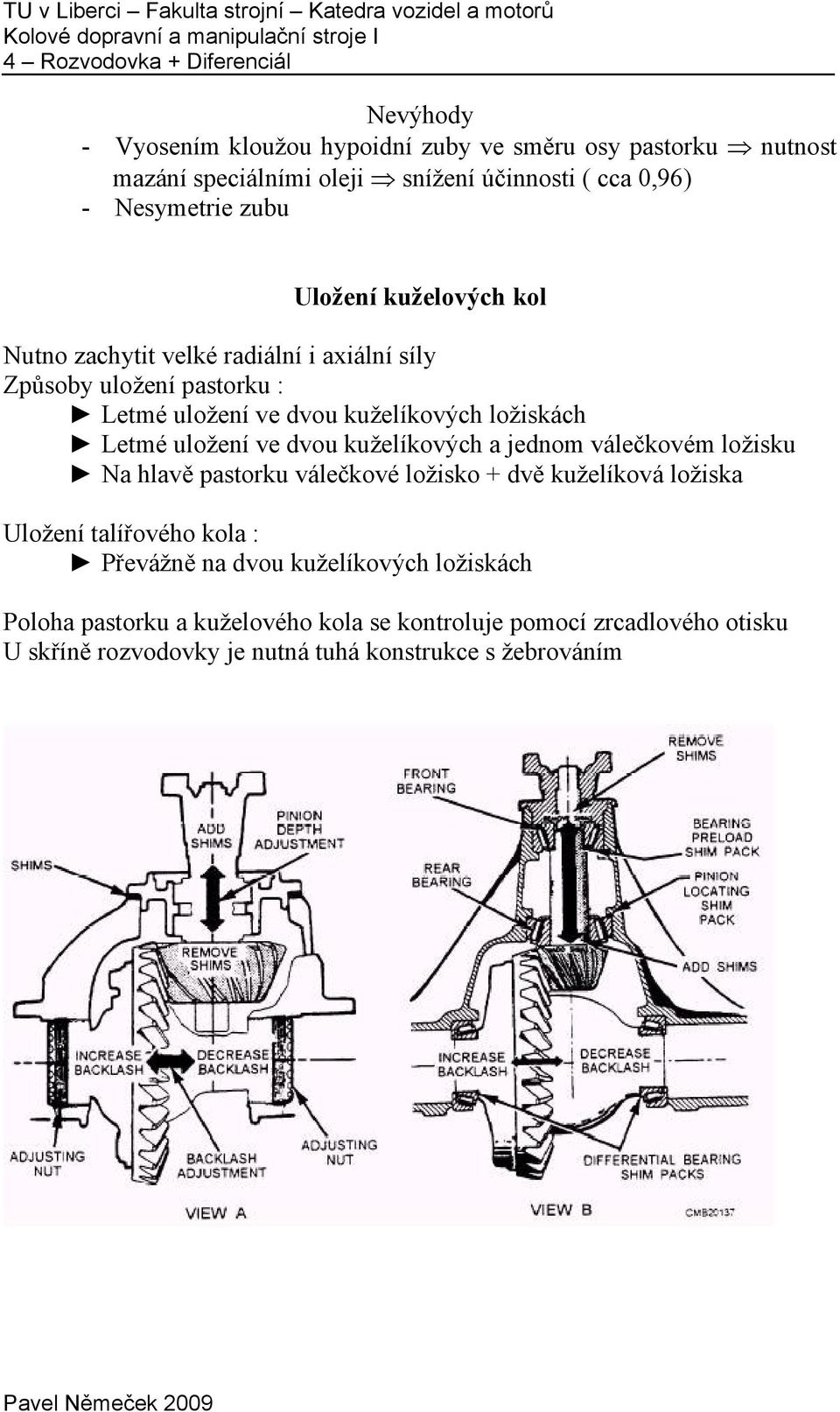 kuželíkových ložiskách etmé uložení ve dvou kuželíkových a jednom válečkovém ložisku Na hlavě pastorku válečkové ložisko + dvě kuželíková ložiska Uložení talířového kola :