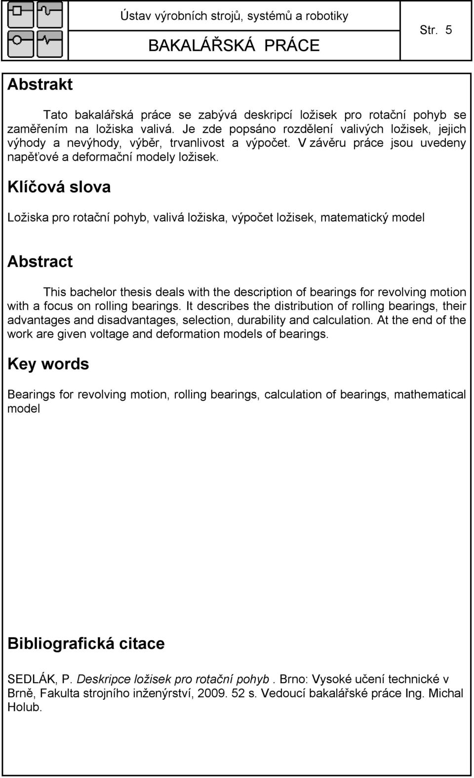 Klíčová slova Ložiska pro rotační pohyb, valivá ložiska, výpočet ložisek, matematický model Abstract This bachelor thesis deals with the description of bearings for revolving motion with a focus on