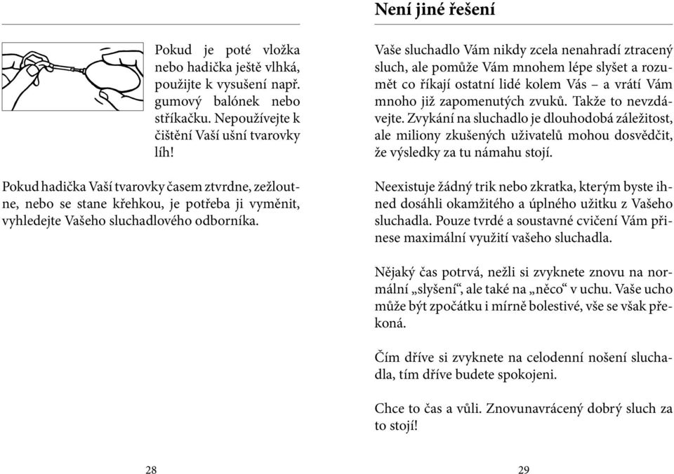 Vaše sluchadlo Vám nikdy zcela nenahradí ztracený sluch, ale pomůže Vám mnohem lépe slyšet a rozumět co říkají ostatní lidé kolem Vás a vrátí Vám mnoho již zapomenutých zvuků. Takže to nevzdávejte.