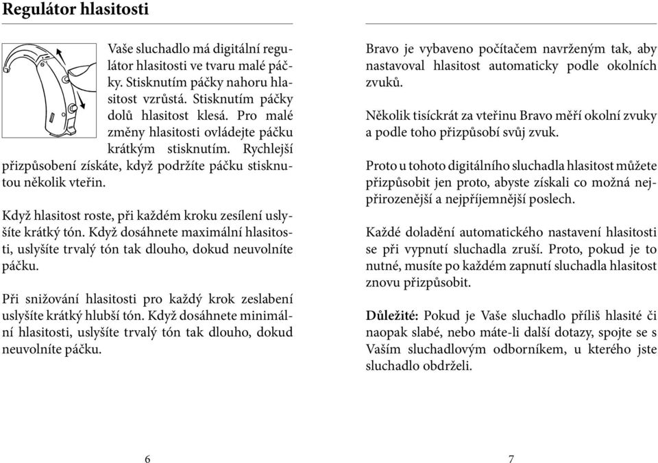 Když hlasitost roste, při každém kroku zesílení uslyšíte krátký tón. Když dosáhnete maximální hlasitosti, uslyšíte trvalý tón tak dlouho, dokud neuvolníte páčku.