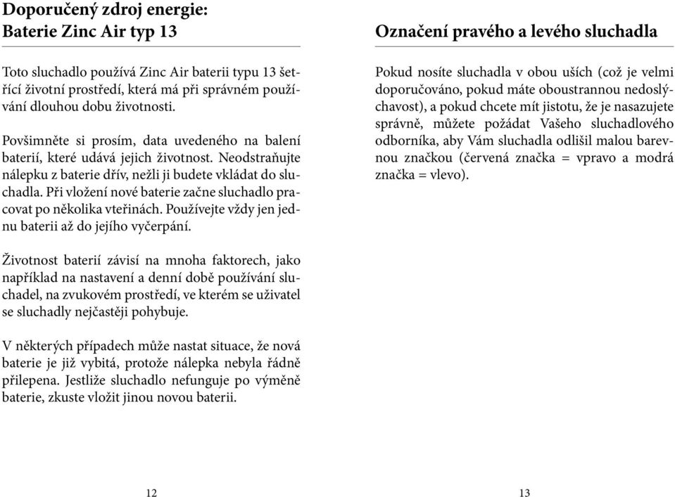 Při vložení nové baterie začne sluchadlo pracovat po několika vteřinách. Používejte vždy jen jednu baterii až do jejího vyčerpání.