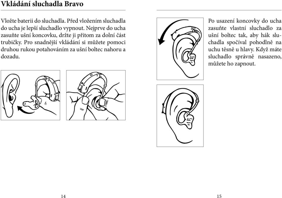 Pro snadnější vkládání si můžete pomoci druhou rukou potahováním za ušní boltec nahoru a dozadu.