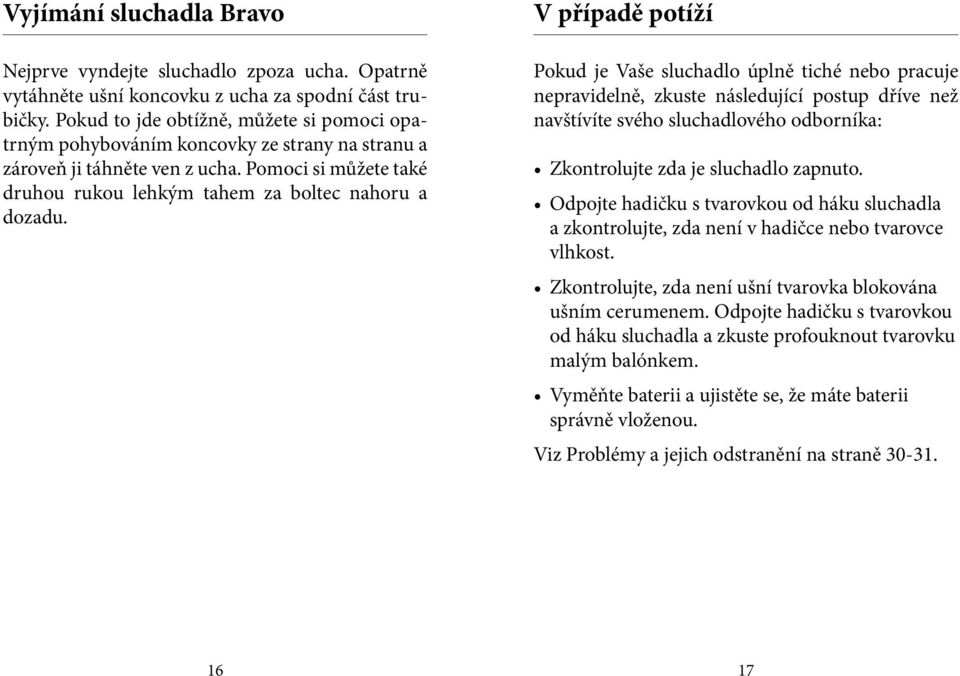 V případě potíží Pokud je Vaše sluchadlo úplně tiché nebo pracuje nepravidelně, zkuste následující postup dříve než navštívíte svého sluchadlového odborníka: Zkontrolujte zda je sluchadlo zapnuto.