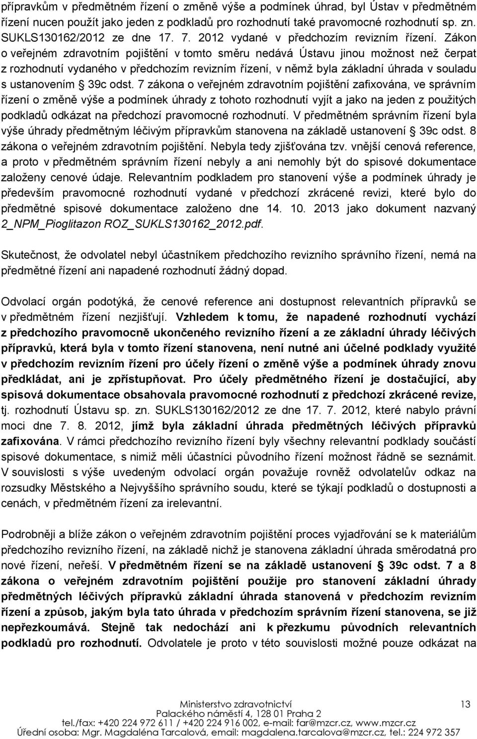 Zákon o veřejném zdravotním pojištění v tomto směru nedává Ústavu jinou možnost než čerpat z rozhodnutí vydaného v předchozím revizním řízení, v němž byla základní úhrada v souladu s ustanovením 39c