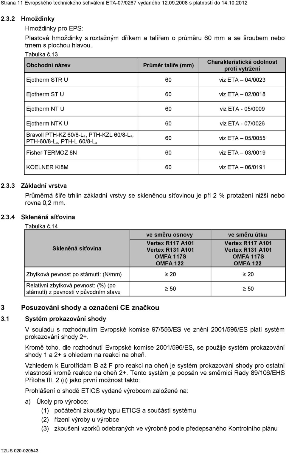 13 Obchodní název Průměr talíře (mm) Charakteristická odolnost proti vytržení Ejotherm STR U 60 viz ETA 04/0023 Ejotherm ST U 60 viz ETA 02/0018 Ejotherm NT U 60 viz ETA - 05/0009 Ejotherm NTK U 60