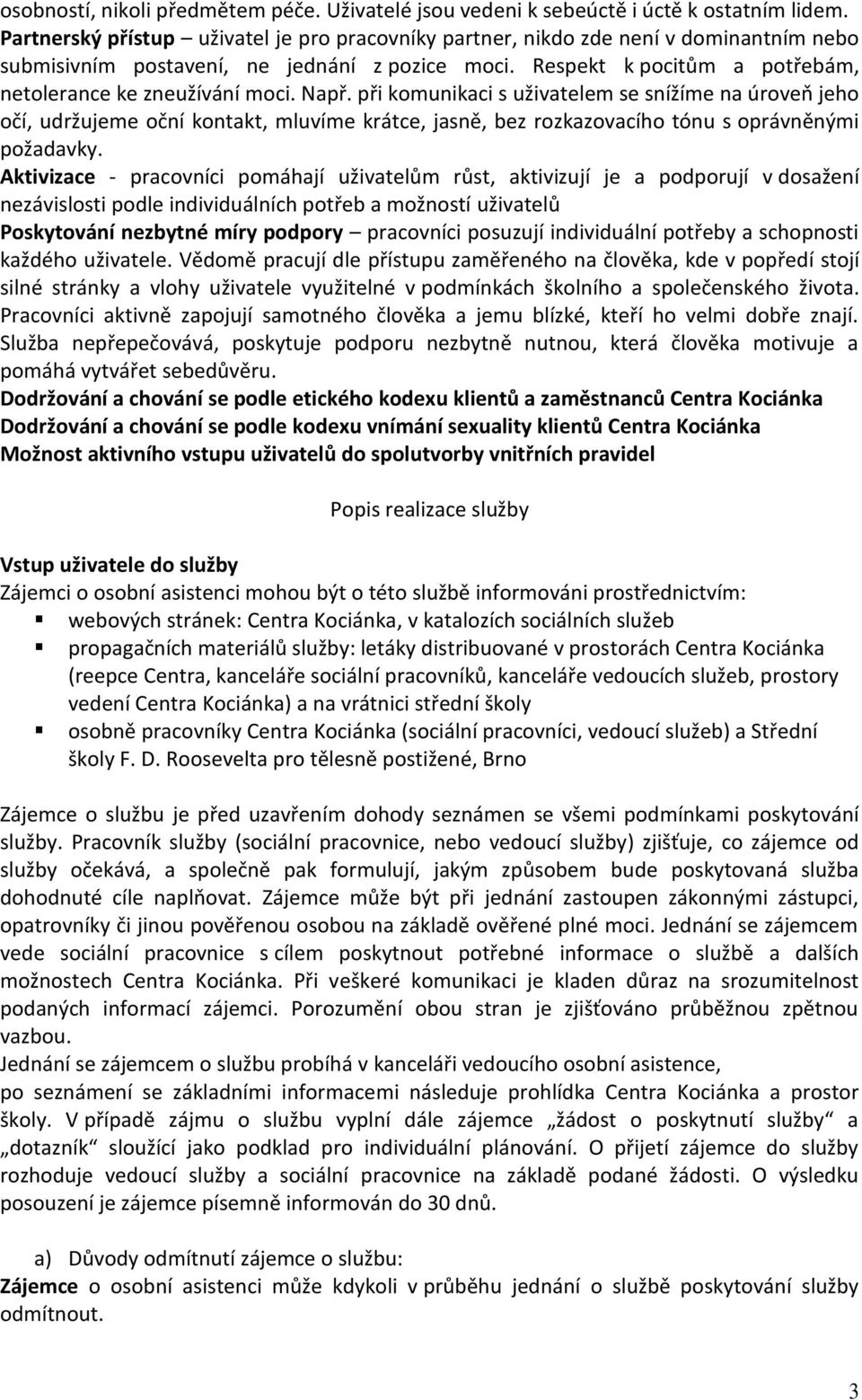 Např. při komunikaci s uživatelem se snížíme na úroveň jeho očí, udržujeme oční kontakt, mluvíme krátce, jasně, bez rozkazovacího tónu s oprávněnými požadavky.