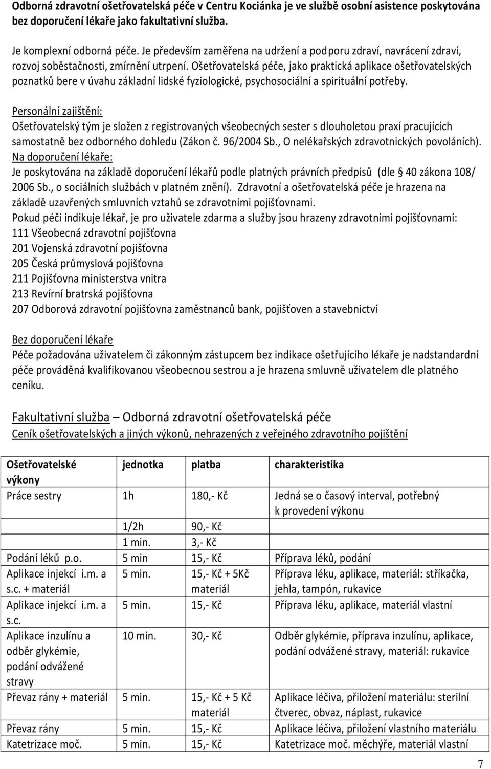 Ošetřovatelská péče, jako praktická aplikace ošetřovatelských poznatků bere v úvahu základní lidské fyziologické, psychosociální a spirituální potřeby.