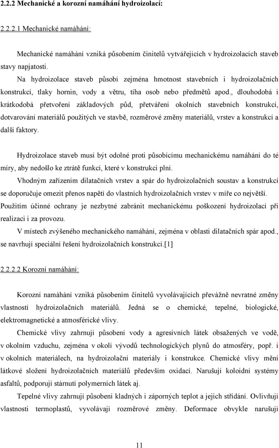 , dlouhodobá i krátkodobá přetvoření základových půd, přetváření okolních stavebních konstrukcí, dotvarování materiálů použitých ve stavbě, rozměrové změny materiálů, vrstev a konstrukcí a další