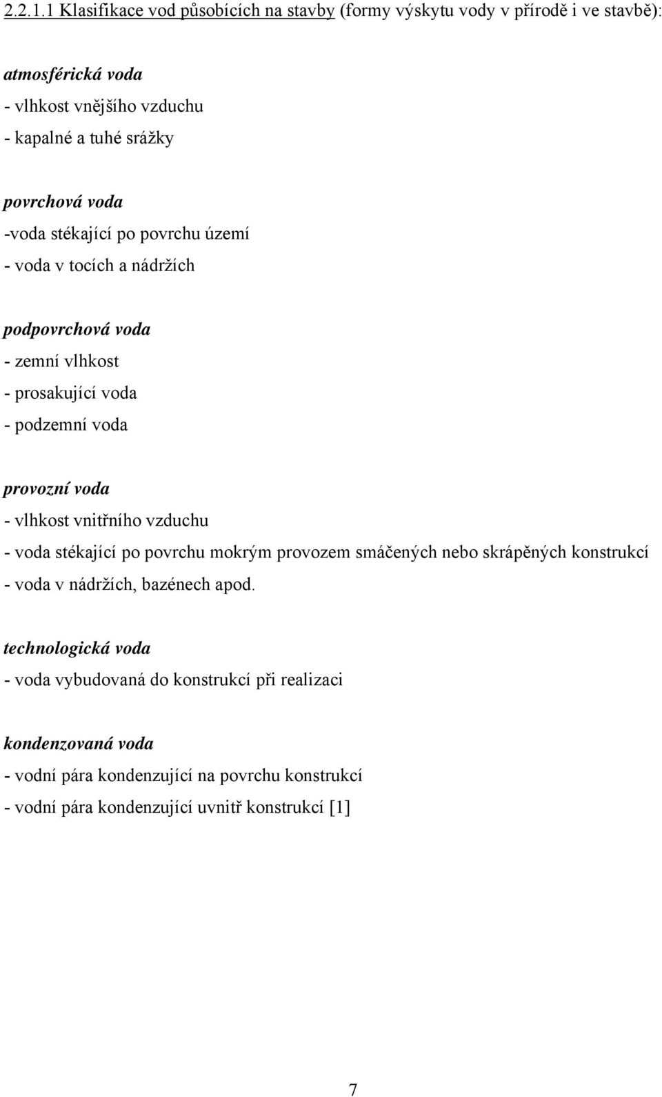 povrchová voda -voda stékající po povrchu území - voda v tocích a nádržích podpovrchová voda - zemní vlhkost - prosakující voda - podzemní voda provozní voda -