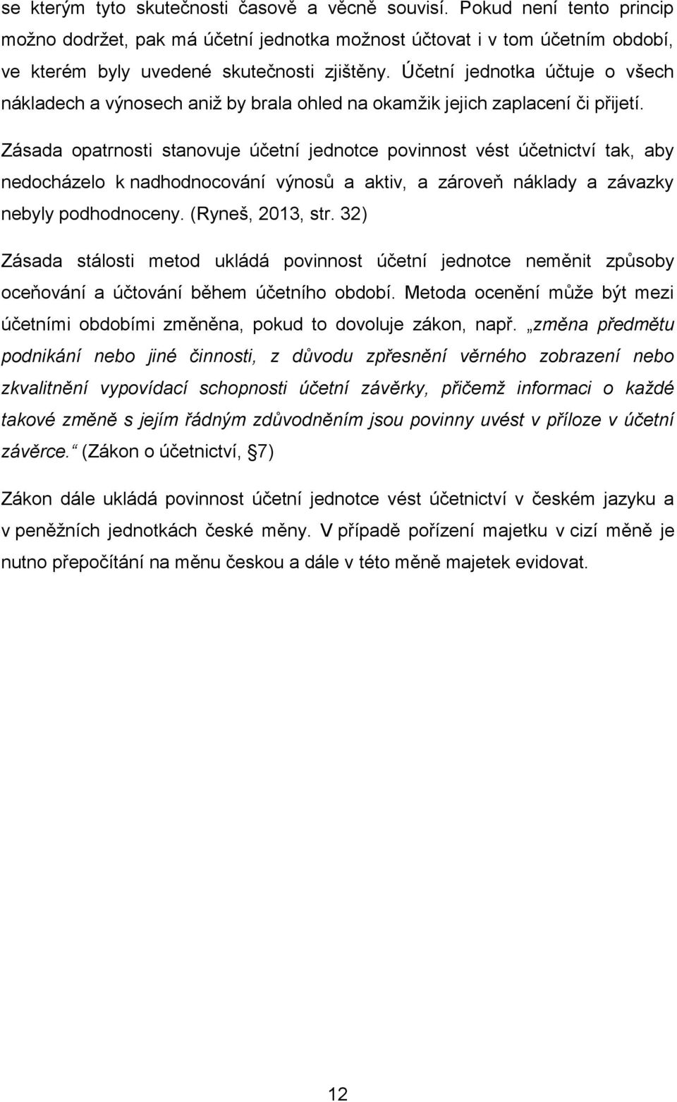 Zásada opatrnosti stanovuje účetní jednotce povinnost vést účetnictví tak, aby nedocházelo k nadhodnocování výnosů a aktiv, a zároveň náklady a závazky nebyly podhodnoceny. (Ryneš, 2013, str.