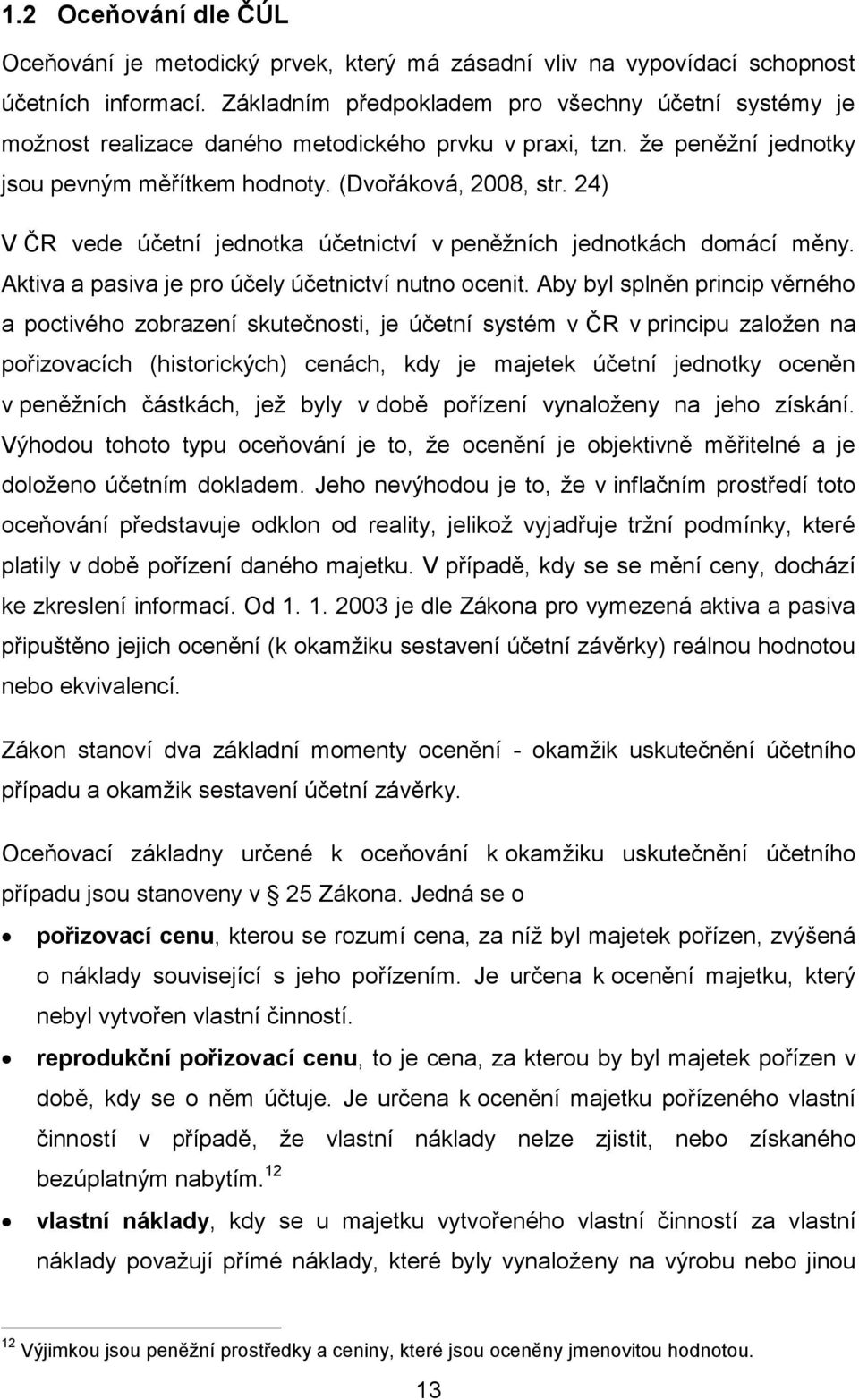 24) V ČR vede účetní jednotka účetnictví v peněžních jednotkách domácí měny. Aktiva a pasiva je pro účely účetnictví nutno ocenit.