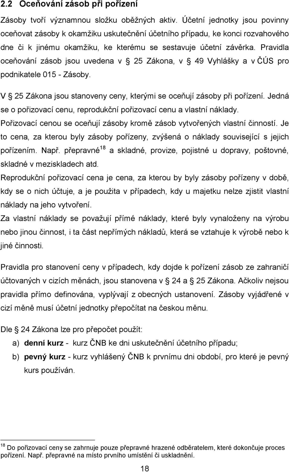 Pravidla oceňování zásob jsou uvedena v 25 Zákona, v 49 Vyhlášky a v ČÚS pro podnikatele 015 - Zásoby. V 25 Zákona jsou stanoveny ceny, kterými se oceňují zásoby při pořízení.