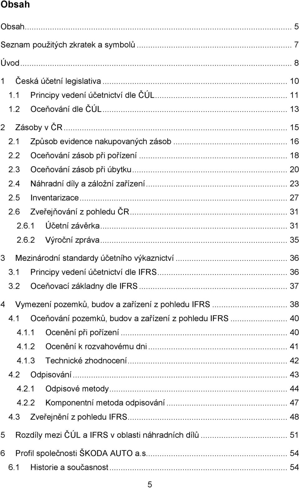 6 Zveřejňování z pohledu ČR... 31 2.6.1 Účetní závěrka... 31 2.6.2 Výroční zpráva... 35 3 Mezinárodní standardy účetního výkaznictví... 36 3.1 Principy vedení účetnictví dle IFRS... 36 3.2 Oceňovací základny dle IFRS.