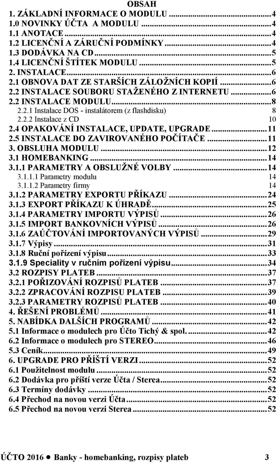 4 OPAKOVÁNÍ INSTALACE, UPDATE, UPGRADE... 11 2.5 INSTALACE DO ZAVIROVANÉHO POČÍTAČE... 11 3. OBSLUHA MODULU... 12 3.1 HOMEBANKING... 14 3.1.1 PARAMETRY A OBSLUŽNÉ VOLBY... 14 3.1.1.1 Parametry modulu 14 3.
