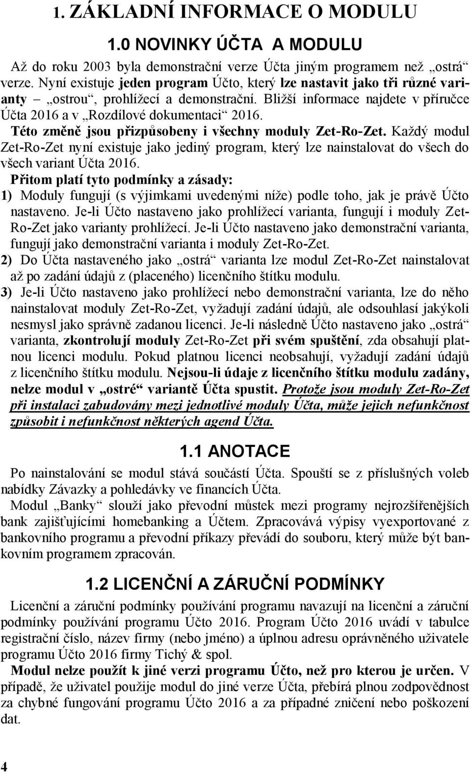 Této změně jsou přizpůsobeny i všechny moduly Zet-Ro-Zet. Každý modul Zet-Ro-Zet nyní existuje jako jediný program, který lze nainstalovat do všech do všech variant Účta 2016.