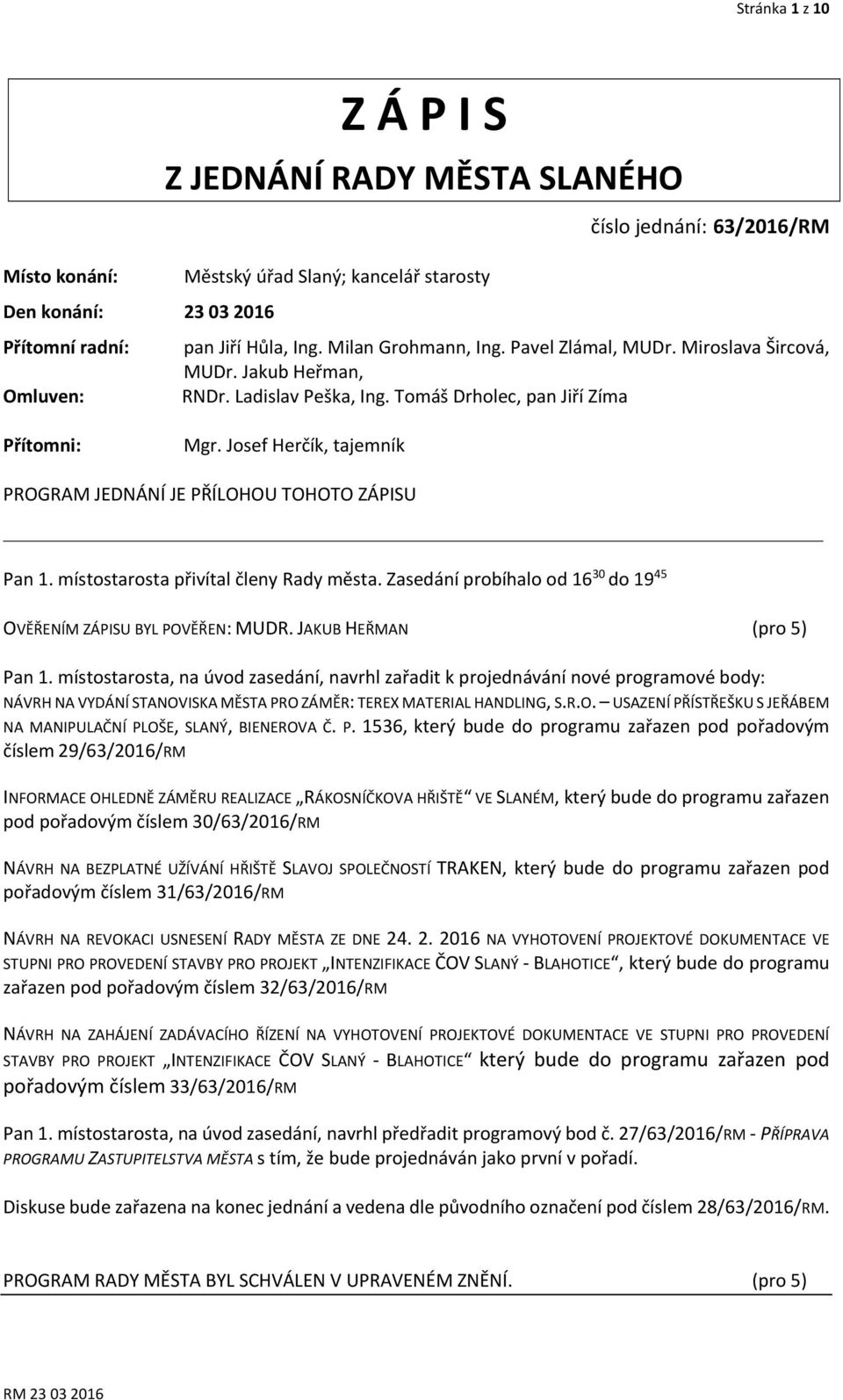 Josef Herčík, tajemník PROGRAM JEDNÁNÍ JE PŘÍLOHOU TOHOTO ZÁPISU Pan 1. místostarosta přivítal členy Rady města. Zasedání probíhalo od 16 30 do 19 45 OVĚŘENÍM ZÁPISU BYL POVĚŘEN: MUDR.