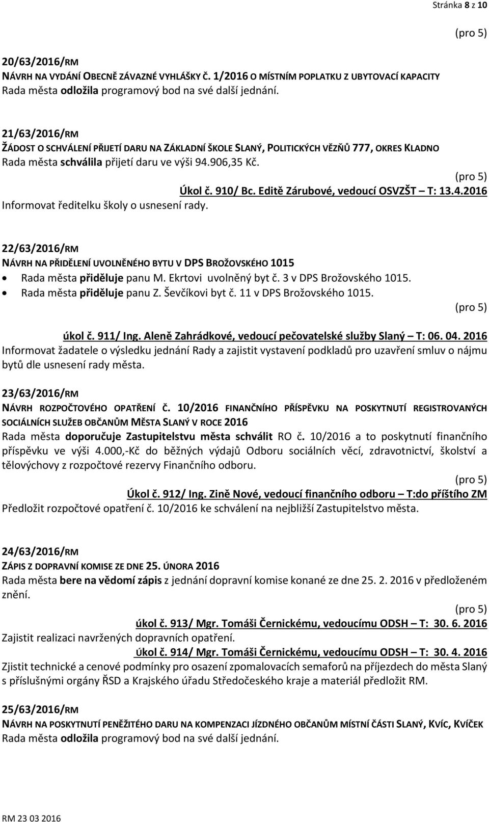 Editě Zárubové, vedoucí OSVZŠT T: 13.4.2016 Informovat ředitelku školy o usnesení rady. 22/63/2016/RM NÁVRH NA PŘIDĚLENÍ UVOLNĚNÉHO BYTU V DPS BROŽOVSKÉHO 1015 Rada města přiděluje panu M.