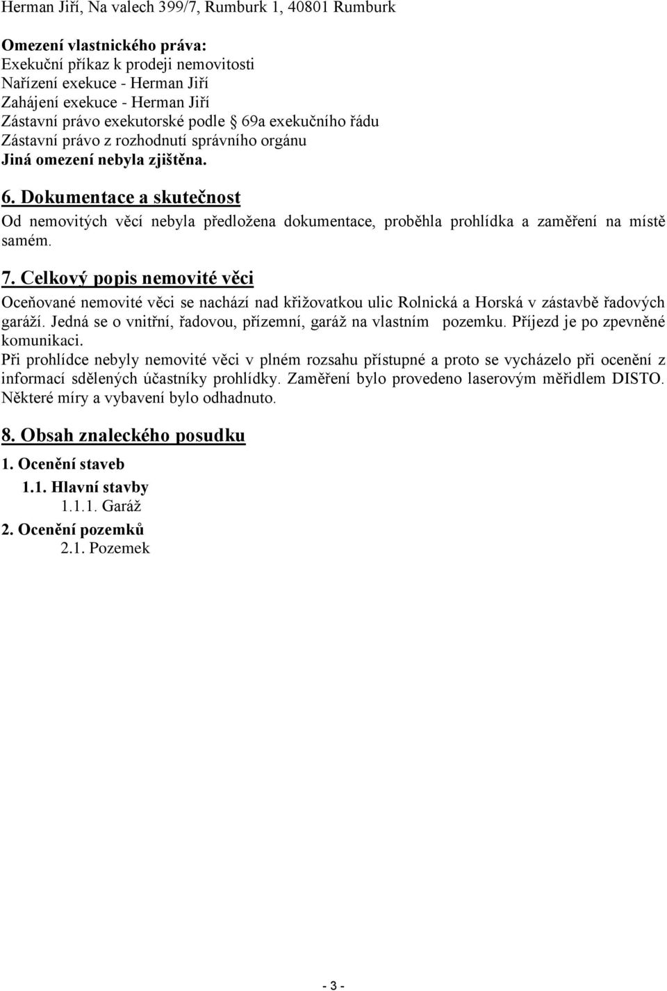 7. Celkový popis nemovité věci Oceňované nemovité věci se nachází nad křižovatkou ulic Rolnická a Horská v zástavbě řadových garáží. Jedná se o vnitřní, řadovou, přízemní, garáž na vlastním pozemku.