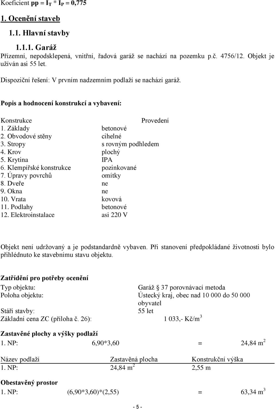 Stropy s rovným podhledem 4. Krov plochý 5. Krytina IPA 6. Klempířské konstrukce pozinkované 7. Úpravy povrchů omítky 8. Dveře ne 9. Okna ne 10. Vrata kovová 11. Podlahy betonové 12.