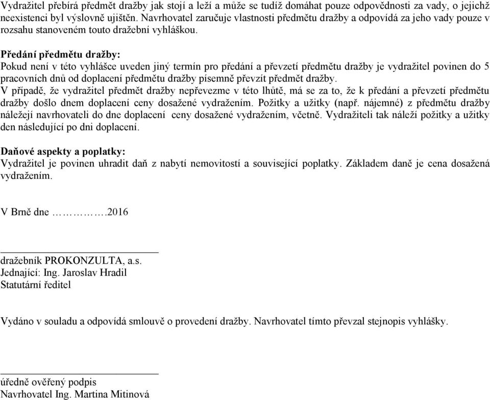 Předání předmětu dražby: Pokud není v této vyhlášce uveden jiný termín pro předání a převzetí předmětu dražby je vydražitel povinen do 5 pracovních dnů od doplacení předmětu dražby písemně převzít