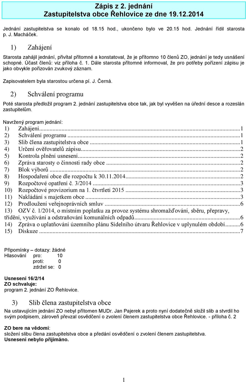 Zapisovatelem byla starostou určena pí. J. Černá. 2) Schválení programu Poté starosta předložil program 2. jednání zastupitelstva obce tak, jak byl vyvěšen na úřední desce a rozeslán zastupitelům.