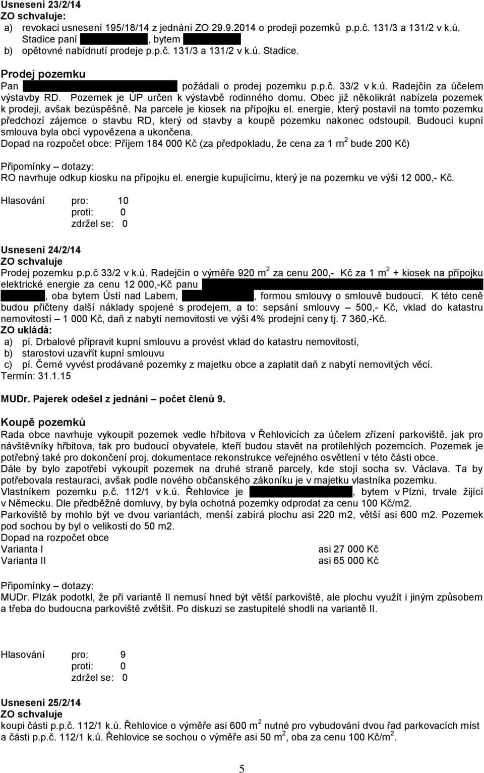 ú. Radejčín za účelem výstavby RD. Pozemek je ÚP určen k výstavbě rodinného domu. Obec již několikrát nabízela pozemek k prodeji, avšak bezúspěšně. Na parcele je kiosek na přípojku el.