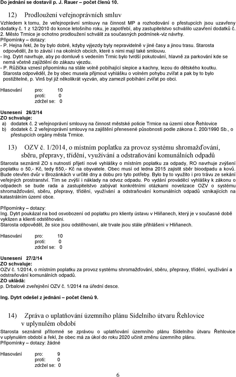 Připomínky dotazy: - P. Hejna řekl, že by bylo dobré, kdyby výjezdy byly nepravidelně v jiné časy a jinou trasu. Starosta odpověděl, že to závisí i na okolních obcích, které s nimi mají také smlouvu.