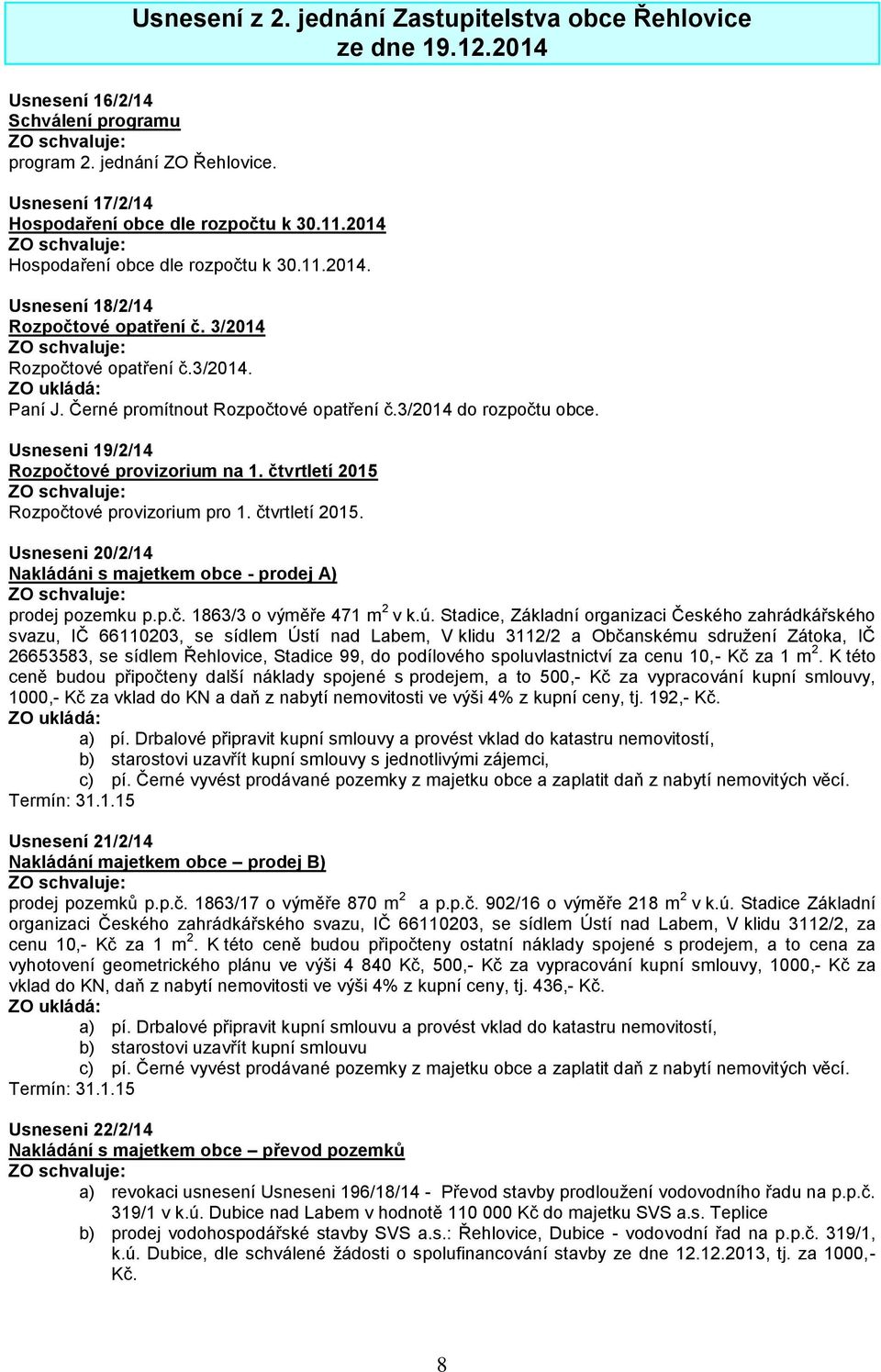 Usneseni 19/2/14 Rozpočtové provizorium na 1. čtvrtletí 2015 Rozpočtové provizorium pro 1. čtvrtletí 2015. Usneseni 20/2/14 Nakládáni s majetkem obce - prodej A) prodej pozemku p.p.č. 1863/3 o výměře 471 m 2 v k.