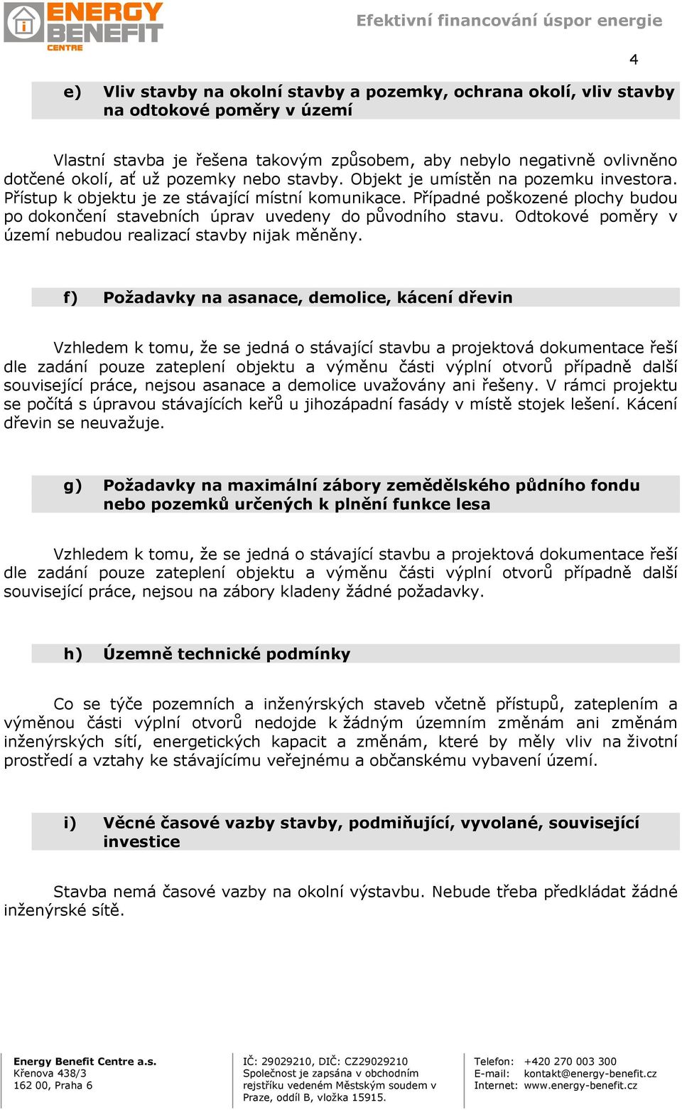 Případné poškozené plochy budou po dokončení stavebních úprav uvedeny do původního stavu. Odtokové poměry v území nebudou realizací stavby nijak měněny.