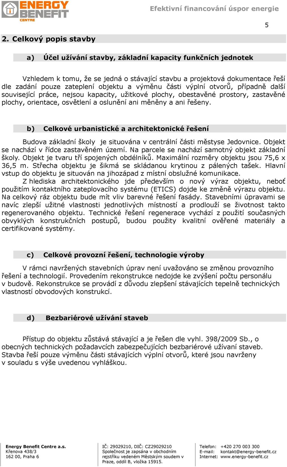 b) Celkové urbanistické a architektonické řešení Budova základní školy je situována v centrální části městyse Jedovnice. Objekt se nachází v řídce zastavěném území.