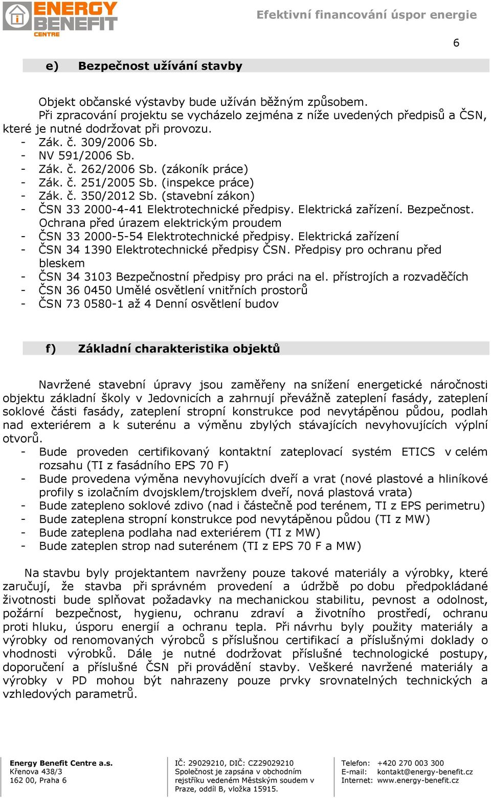 (stavební zákon) - ČSN 33 2000-4-41 Elektrotechnické předpisy. Elektrická zařízení. Bezpečnost. Ochrana před úrazem elektrickým proudem - ČSN 33 2000-5-54 Elektrotechnické předpisy.