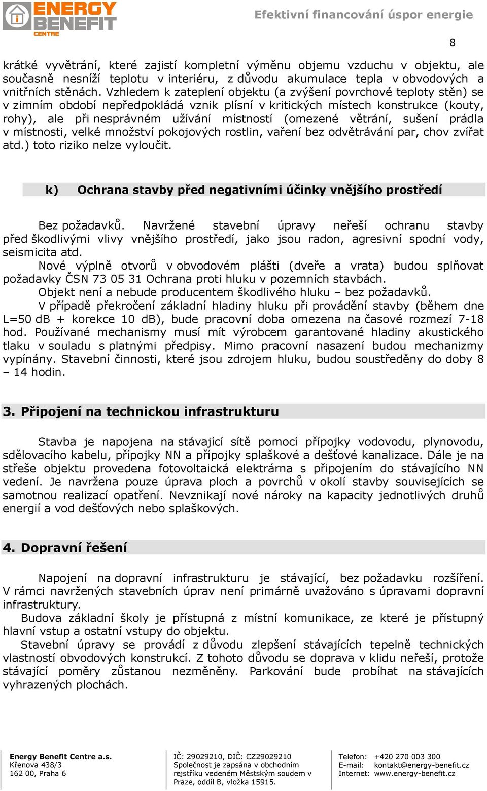 (omezené větrání, sušení prádla v místnosti, velké množství pokojových rostlin, vaření bez odvětrávání par, chov zvířat atd.) toto riziko nelze vyloučit.