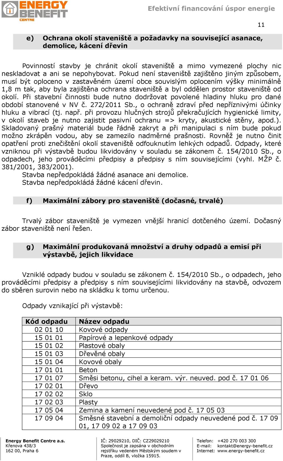 staveniště od okolí. Při stavební činnosti bude nutno dodržovat povolené hladiny hluku pro dané období stanovené v NV č. 272/2011 Sb., o ochraně zdraví před nepříznivými účinky hluku a vibrací (tj.