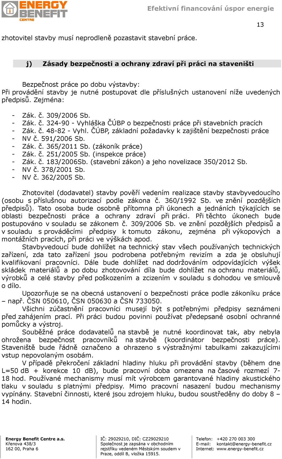 Zejména: - Zák. č. 309/2006 Sb. - Zák. č. 324-90 - Vyhláška ČÚBP o bezpečnosti práce při stavebních pracích - Zák. č. 48-82 - Vyhl. ČÚBP, základní požadavky k zajištění bezpečnosti práce - NV č.