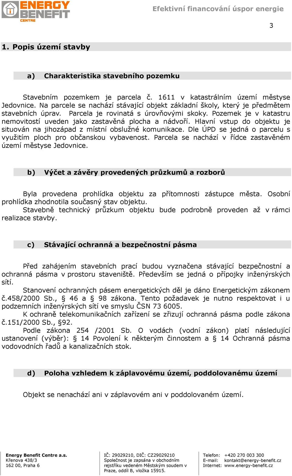 Pozemek je v katastru nemovitostí uveden jako zastavěná plocha a nádvoří. Hlavní vstup do objektu je situován na jihozápad z místní obslužné komunikace.