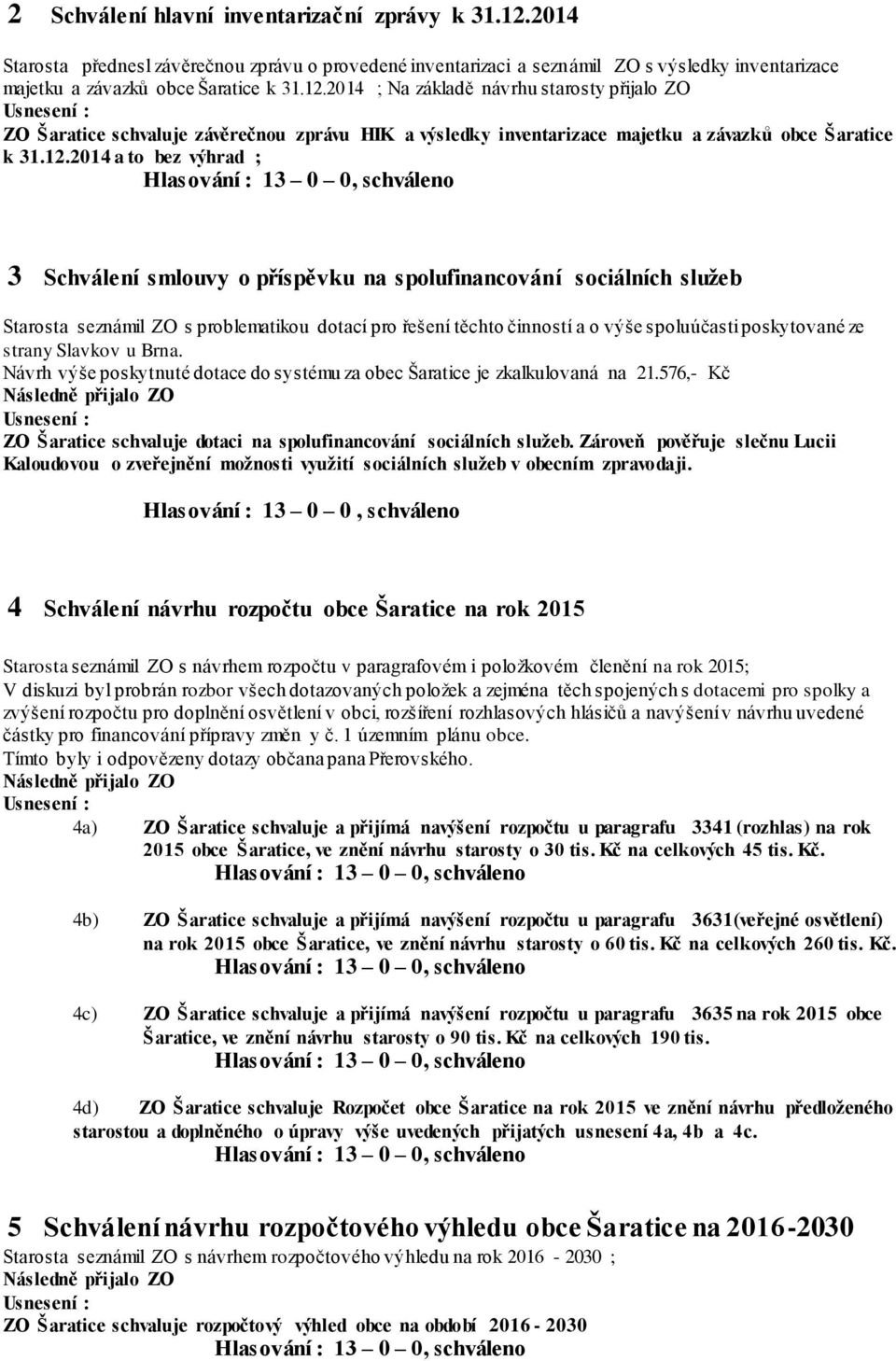ze strany Slavkov u Brna. Návrh výše poskytnuté dotace do systému za obec Šaratice je zkalkulovaná na 21.576,- Kč ZO Šaratice schvaluje dotaci na spolufinancování sociálních služeb.