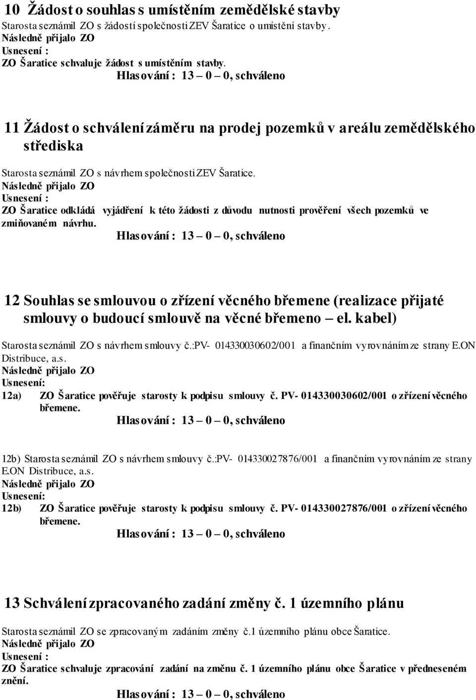 ZO Šaratice odkládá vyjádření k této žádosti z důvodu nutnosti prověření všech pozemků ve zmiňovaném návrhu.
