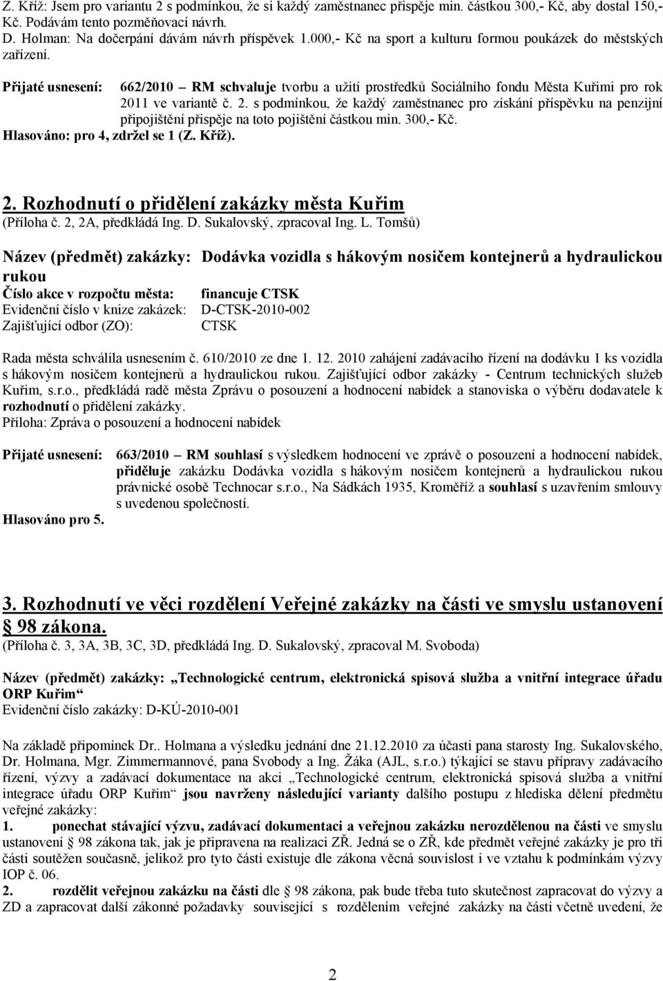 11 ve variantě č. 2. s podmínkou, že každý zaměstnanec pro získání příspěvku na penzijní připojištění přispěje na toto pojištění částkou min. 300,- Kč. Hlasováno: pro 4, zdržel se 1 (Z. Kříž). 2. Rozhodnutí o přidělení zakázky města Kuřim (Příloha č.