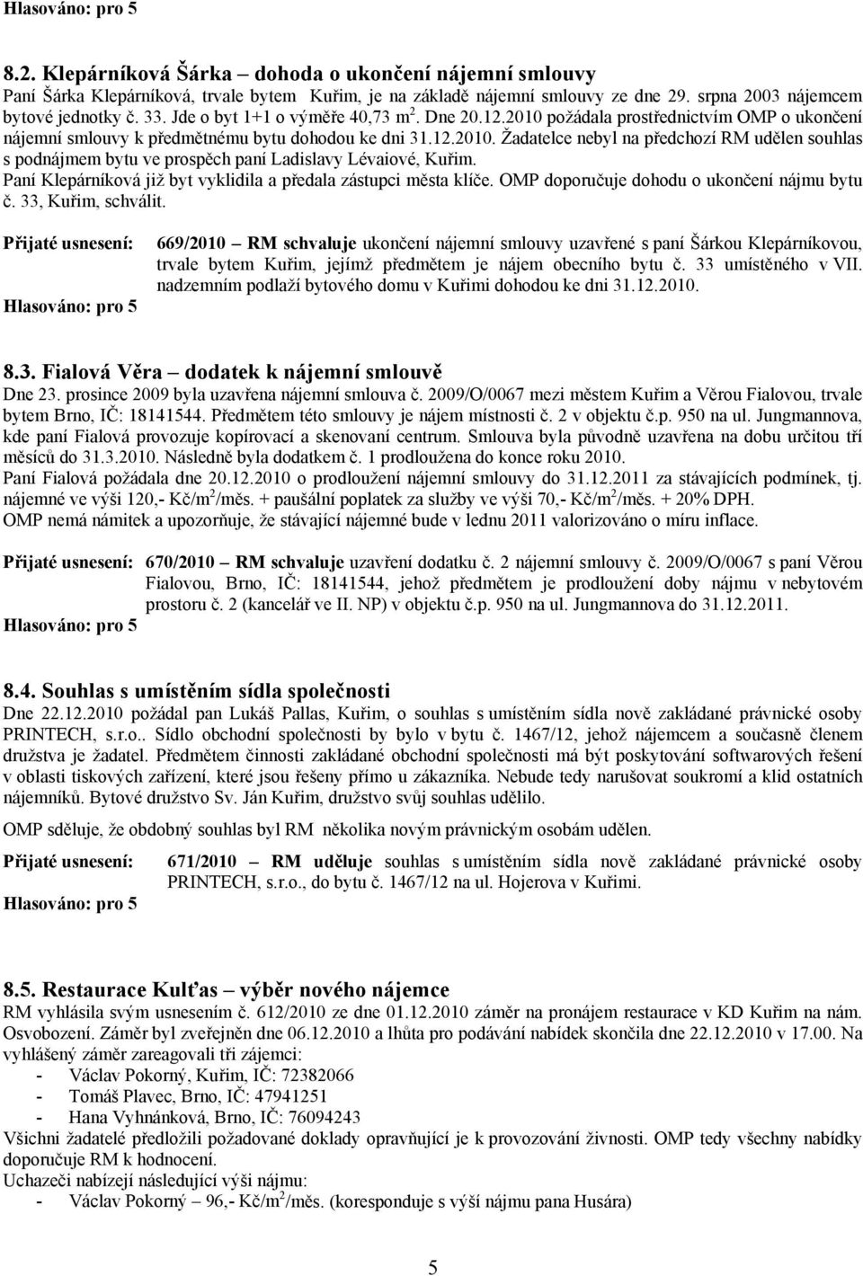 Paní Klepárníková již byt vyklidila a předala zástupci města klíče. OMP doporučuje dohodu o ukončení nájmu bytu č. 33, Kuřim, schválit.