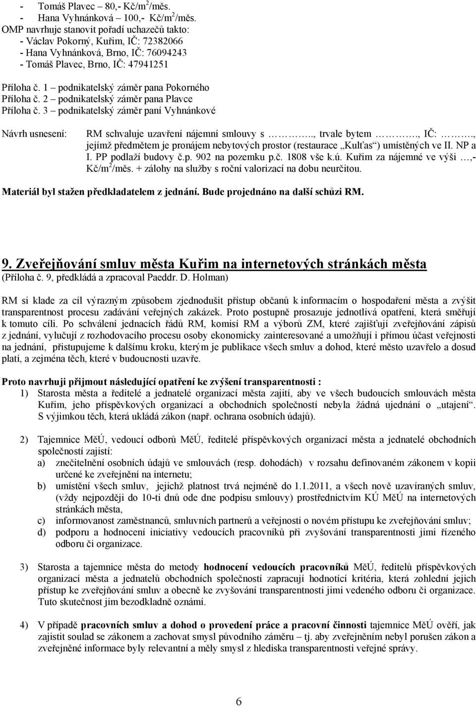 1 podnikatelský záměr pana Pokorného Příloha č. 2 podnikatelský záměr pana Plavce Příloha č. 3 podnikatelský záměr paní Vyhnánkové Návrh usnesení: RM schvaluje uzavření nájemní smlouvy s.