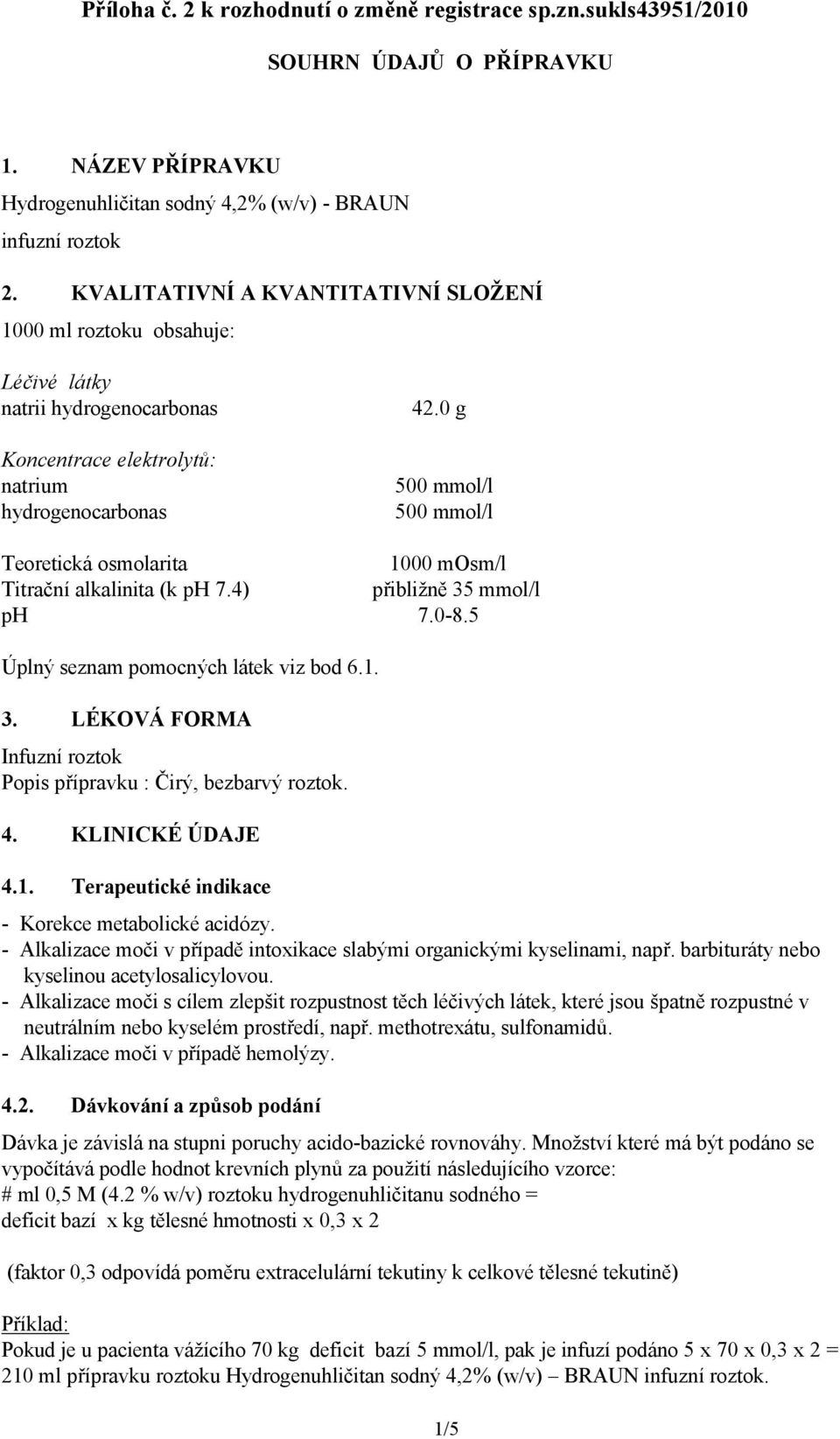 0 g Koncentrace elektrolytů: natrium 500 mmol/l hydrogenocarbonas 500 mmol/l Teoretická osmolarita 1000 mosm/l Titrační alkalinita (k ph 7.4) přibližně 35 mmol/l ph 7.0-8.